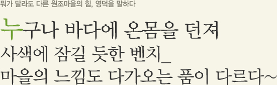 뭐가 달라도 다른 원조마을의 힘. 영덕을 말하다. 누구나 바다에 온몸을 던져 사색에 잠길 듯한 벤치_ 마을의 느낌도 다가오는 폼이 다르다~